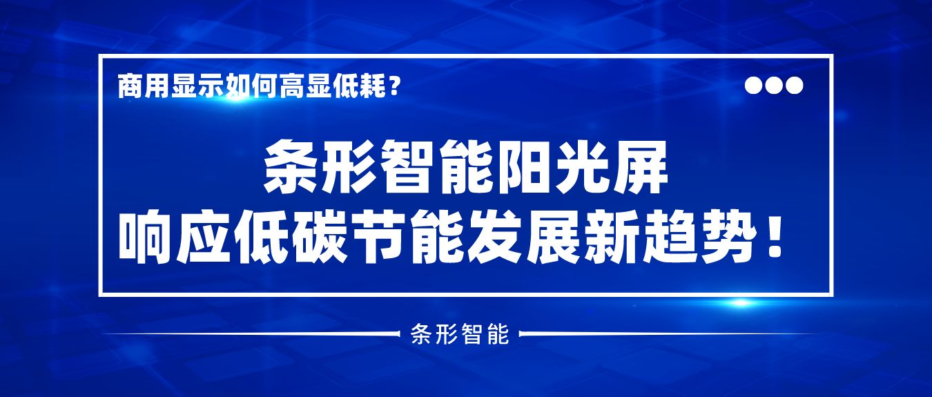 商用顯示如何高顯低耗？條形智能陽光屏響應低碳節(jié)能發(fā)展新趨勢！